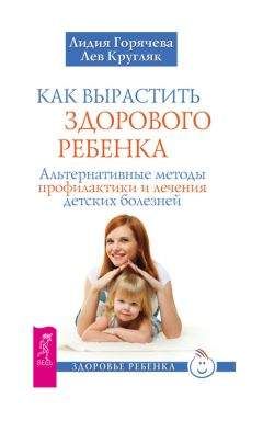 Лидия Горячева - Как вырастить здорового ребенка. Альтернативные методы профилактики и лечения детских болезней