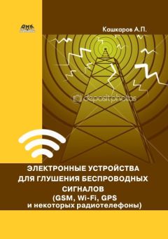 Андрей Кашкаров - Электронные устройства для глушения беспроводных сигналов (GSM, Wi-Fi, GPS и некоторых радиотелефонов)