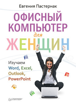 Офисный компьютер для женщин: Изучаем Word, Excel, Outlook, PowerPoint - Пастернак Евгения Борисовна
