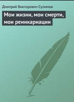 Мои жизни, мои смерти, мои реинкарнации - Сулимов Дмитрий Викторович