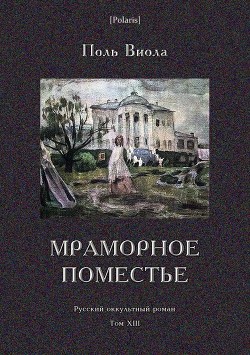 Мраморное поместье(Русский оккультный роман. Том XIII) - Виола Поль